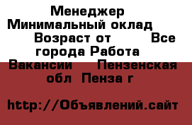 Менеджер › Минимальный оклад ­ 8 000 › Возраст от ­ 18 - Все города Работа » Вакансии   . Пензенская обл.,Пенза г.